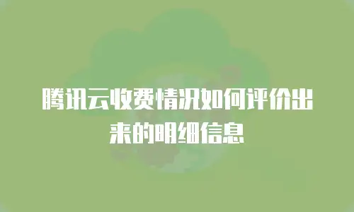 腾讯云收费情况如何评价出来的明细信息
