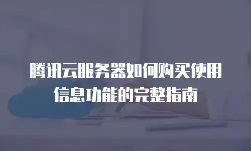 腾讯云服务器如何购买使用信息功能的完整指南