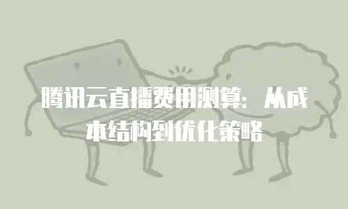 腾讯云直播费用测算：从成本结构到优化策略
