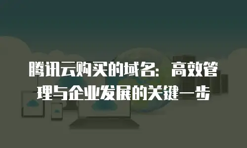 腾讯云购买的域名：高效管理与企业发展的关键一步