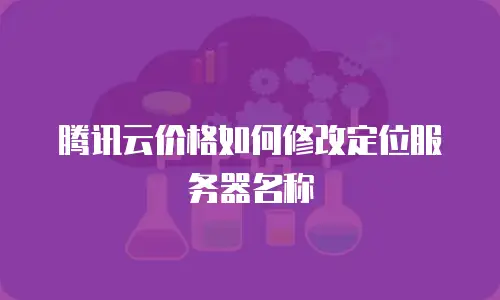 腾讯云价格如何修改定位服务器名称