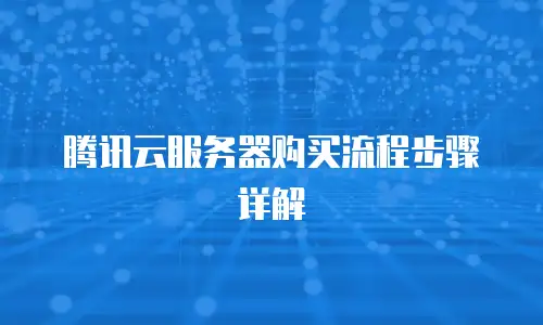 腾讯云服务器购买流程步骤详解