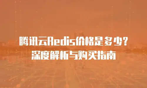 腾讯云Redis价格是多少？深度解析与购买指南