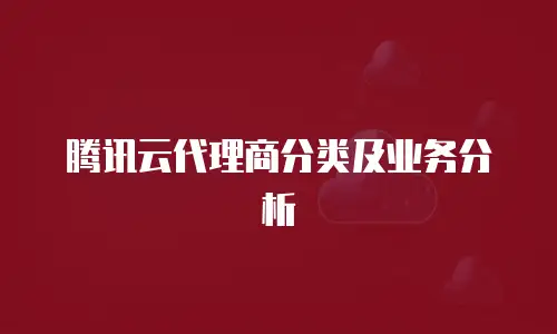 腾讯云代理商分类及业务分析