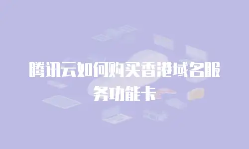 腾讯云如何购买香港域名服务功能卡
