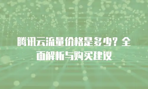 腾讯云流量价格是多少？全面解析与购买建议
