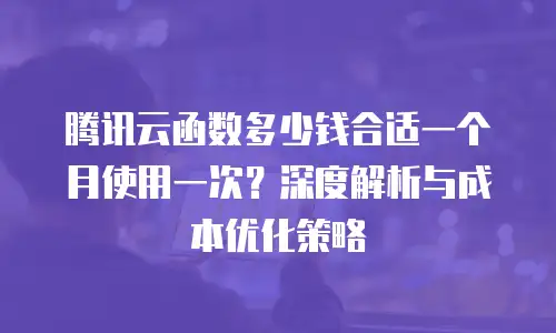 腾讯云函数多少钱合适一个月使用一次？深度解析与成本优化策略