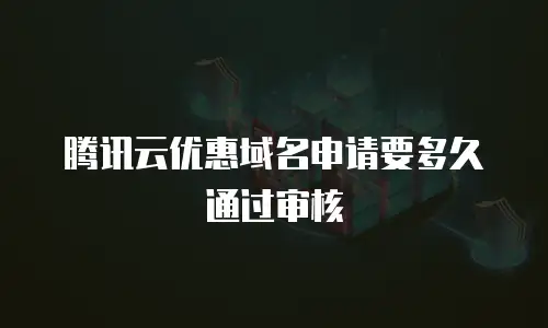 腾讯云优惠域名申请要多久通过审核