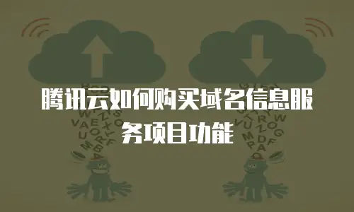 腾讯云如何购买域名信息服务项目功能
