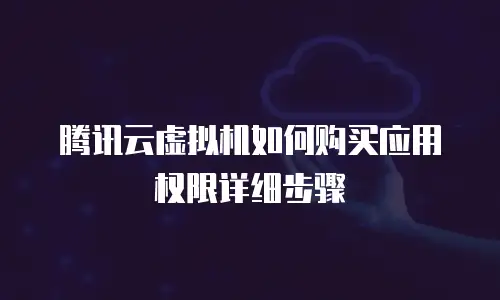 腾讯云虚拟机如何购买应用权限详细步骤