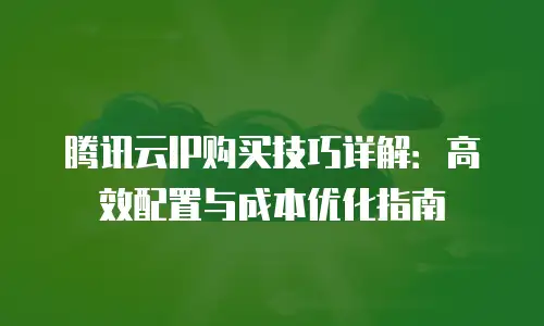 腾讯云IP购买技巧详解：高效配置与成本优化指南
