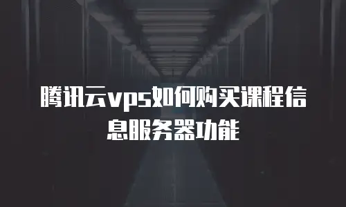 腾讯云vps如何购买课程信息服务器功能