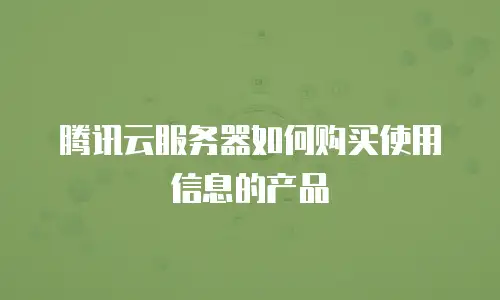 腾讯云服务器如何购买使用信息的产品