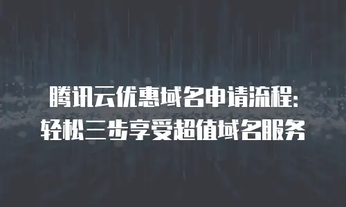 腾讯云优惠域名申请流程：轻松三步享受超值域名服务