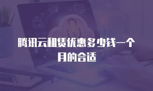 腾讯云租赁优惠多少钱一个月的合适