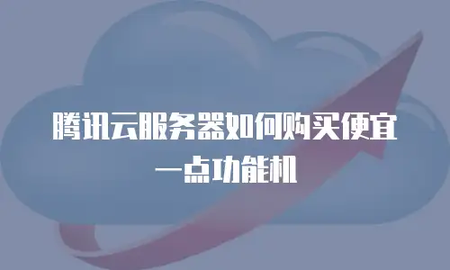 腾讯云服务器如何购买便宜一点功能机