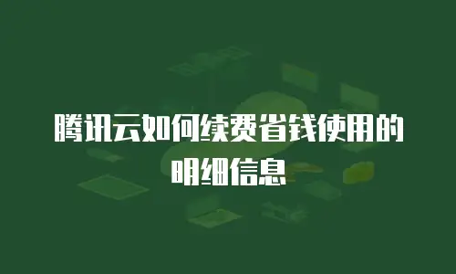 腾讯云如何续费省钱使用的明细信息
