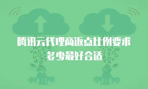 腾讯云代理商返点比例要求多少最好合适
