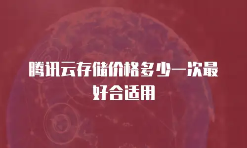 腾讯云存储价格多少一次最好合适用