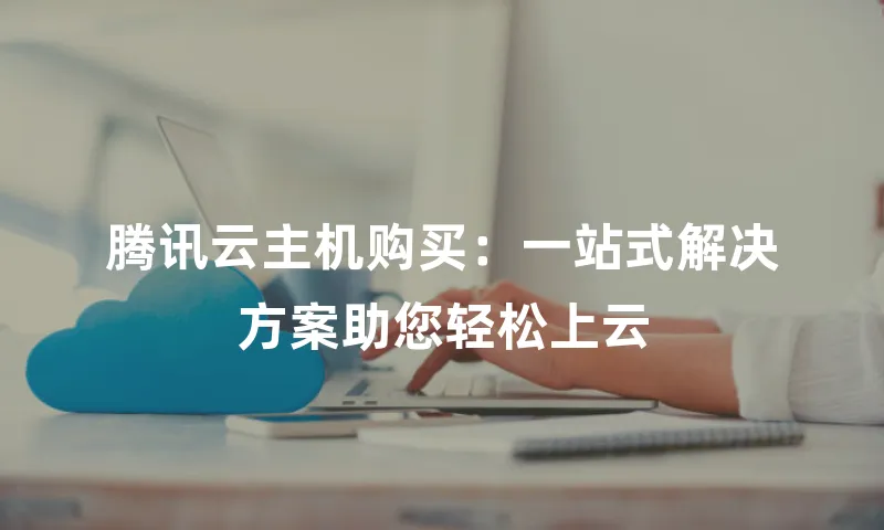 腾讯云主机购买：一站式解决方案助您轻松上云