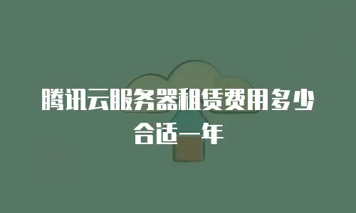 腾讯云服务器租赁费用多少合适一年