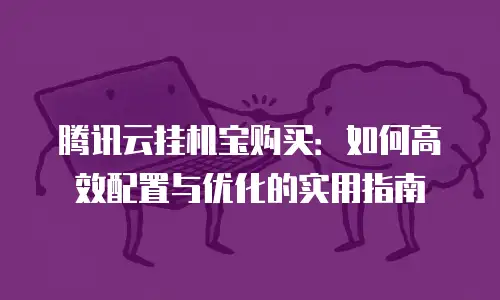 腾讯云挂机宝购买：如何高效配置与优化的实用指南