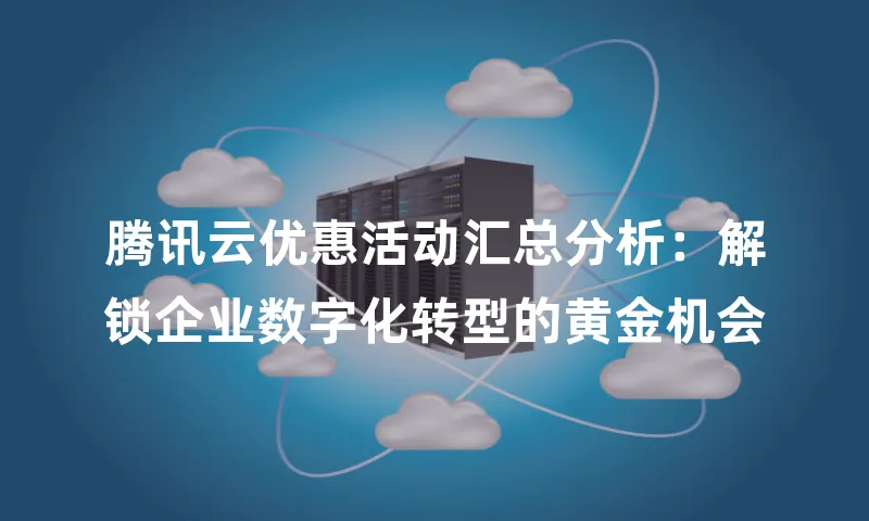 腾讯云优惠活动汇总分析：解锁企业数字化转型的黄金机会