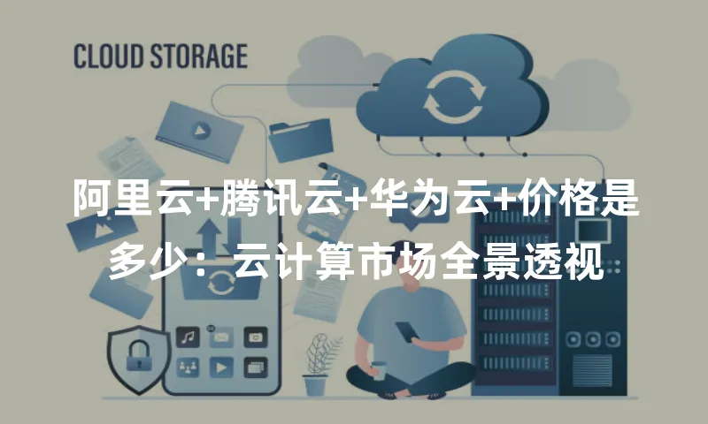 阿里云+腾讯云+华为云+价格是多少：云计算市场全景透视