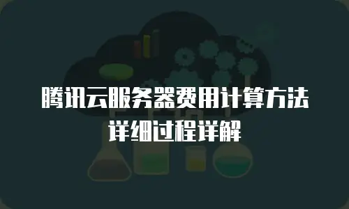 腾讯云服务器费用计算方法详细过程详解