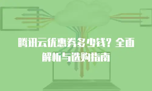腾讯云优惠券多少钱？全面解析与选购指南