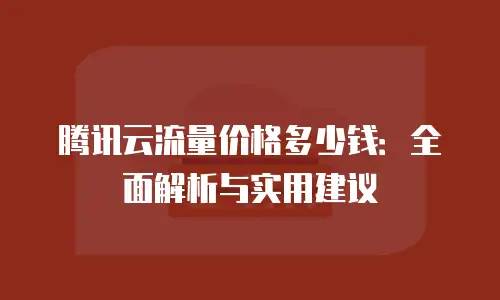 腾讯云流量价格多少钱：全面解析与实用建议