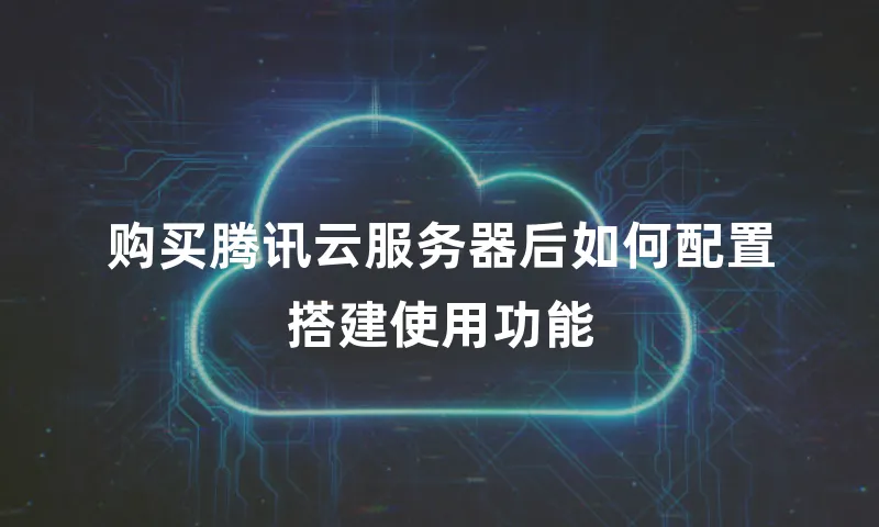 购买腾讯云服务器后如何配置搭建使用功能