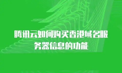 腾讯云如何购买香港域名服务器信息的功能