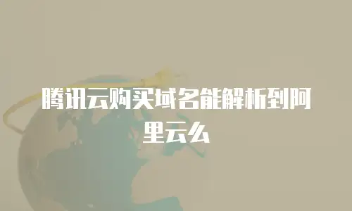 腾讯云购买域名能解析到阿里云么
