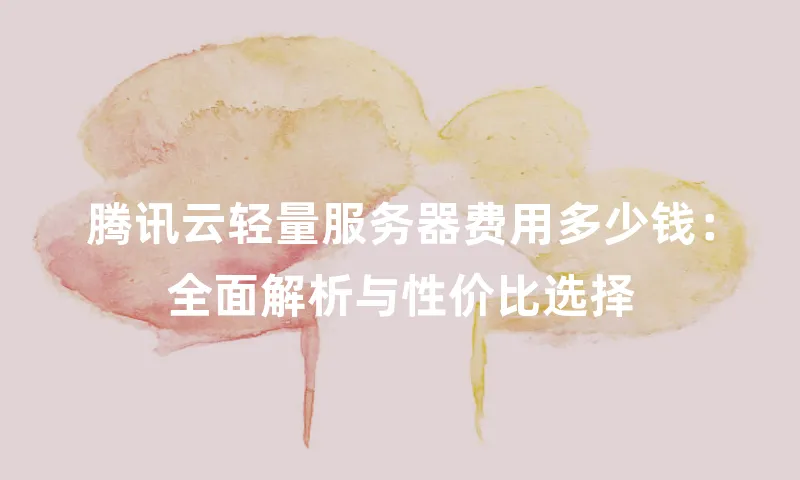 腾讯云轻量服务器费用多少钱：全面解析与性价比选择