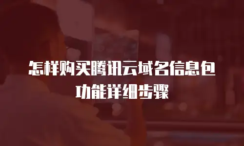 怎样购买腾讯云域名信息包功能详细步骤