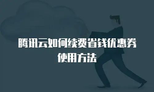 腾讯云如何续费省钱优惠券使用方法