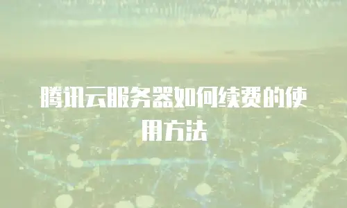 腾讯云服务器如何续费的使用方法