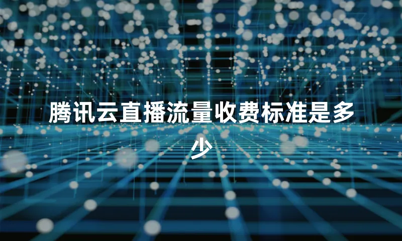 腾讯云直播流量收费标准是多少