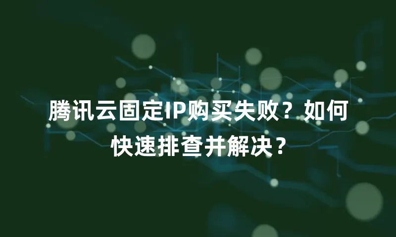 腾讯云固定IP购买失败？如何快速排查并解决？