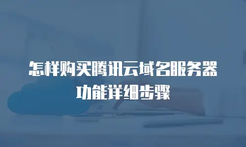 怎样购买腾讯云域名服务器功能详细步骤
