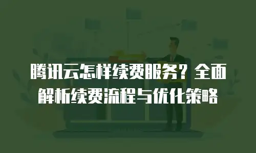 腾讯云怎样续费服务？全面解析续费流程与优化策略