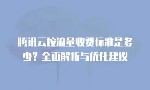 腾讯云按流量收费标准是多少？全面解析与优化建议