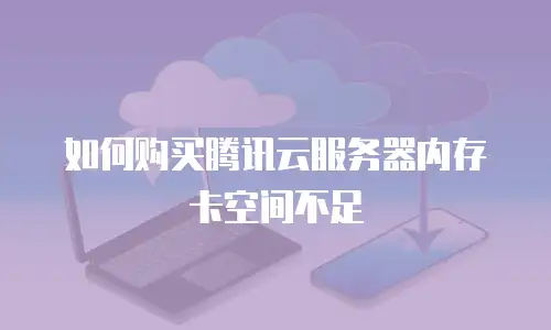 如何购买腾讯云服务器内存卡空间不足