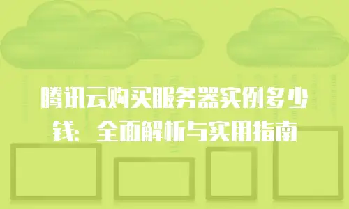 腾讯云购买服务器实例多少钱：全面解析与实用指南