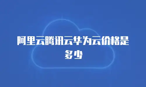 阿里云腾讯云华为云价格是多少