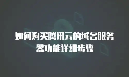 如何购买腾讯云的域名服务器功能详细步骤
