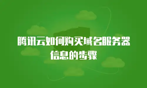 腾讯云如何购买域名服务器信息的步骤