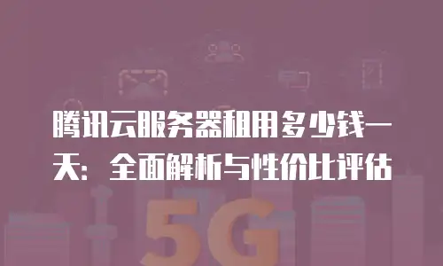 腾讯云服务器租用多少钱一天：全面解析与性价比评估