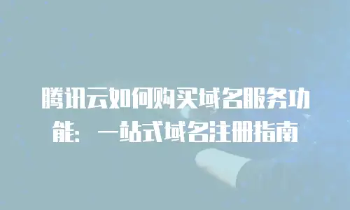 腾讯云如何购买域名服务功能：一站式域名注册指南
